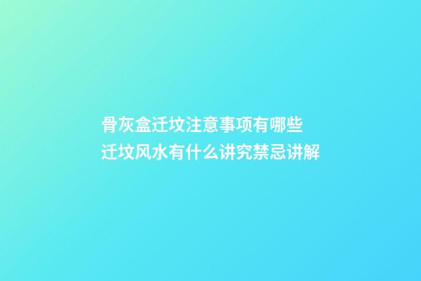 骨灰盒迁坟注意事项有哪些 迁坟风水有什么讲究禁忌讲解